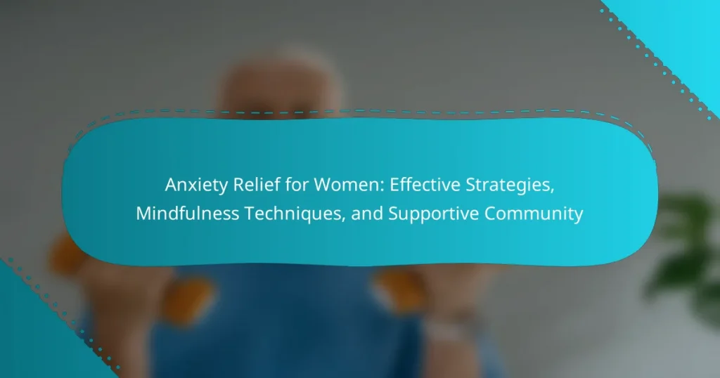 Anxiety Relief for Women: Effective Strategies, Mindfulness Techniques, and Supportive Community