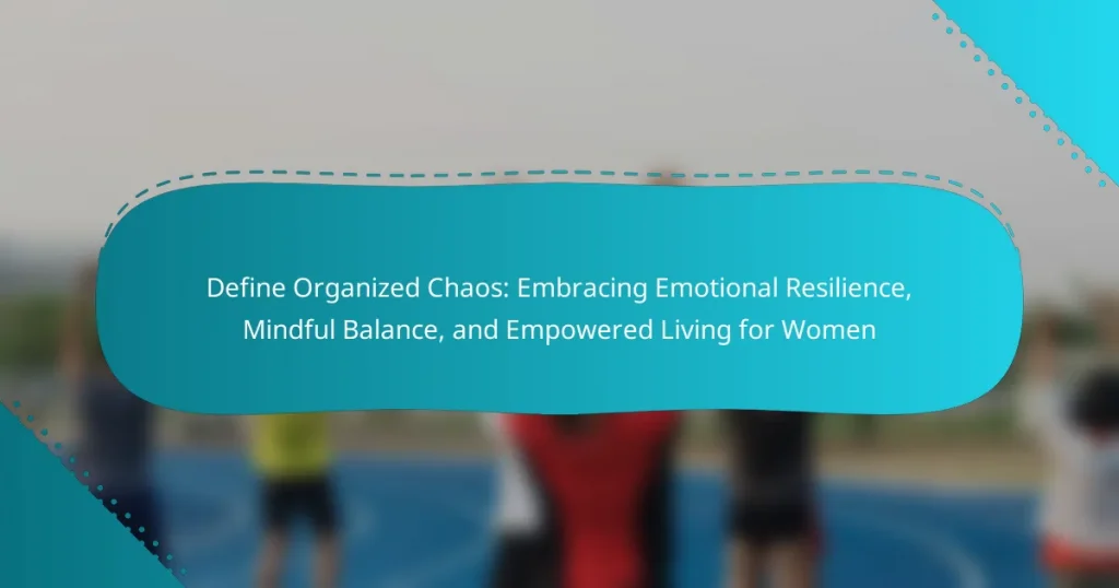 Define Organized Chaos: Embracing Emotional Resilience, Mindful Balance, and Empowered Living for Women