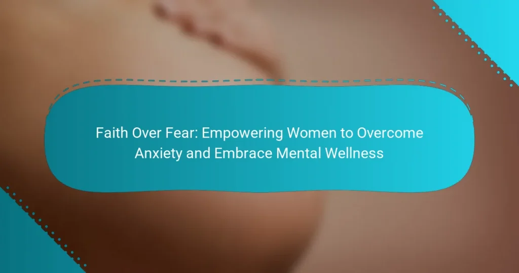 Faith Over Fear: Empowering Women to Overcome Anxiety and Embrace Mental Wellness
