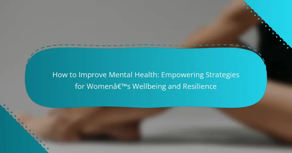 How to Improve Mental Health: Empowering Strategies for Women’s Wellbeing and Resilience