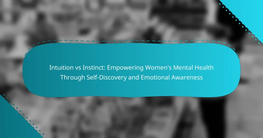 Intuition vs Instinct: Empowering Women’s Mental Health Through Self-Discovery and Emotional Awareness