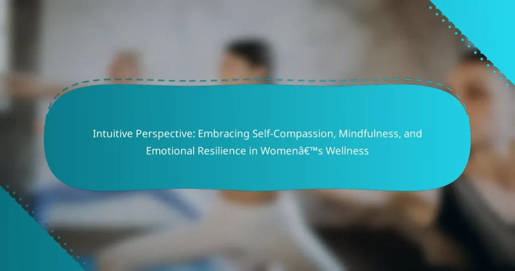 Intuitive Perspective: Embracing Self-Compassion, Mindfulness, and Emotional Resilience in Women’s Wellness