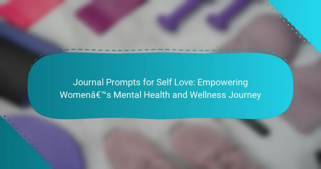 Journal Prompts for Self Love: Empowering Women’s Mental Health and Wellness Journey