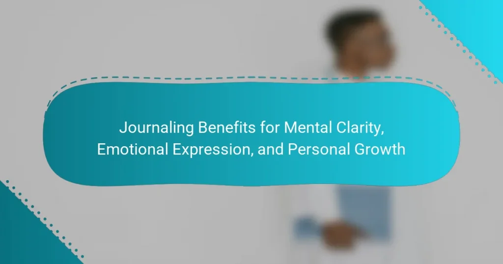 Journaling Benefits for Mental Clarity, Emotional Expression, and Personal Growth
