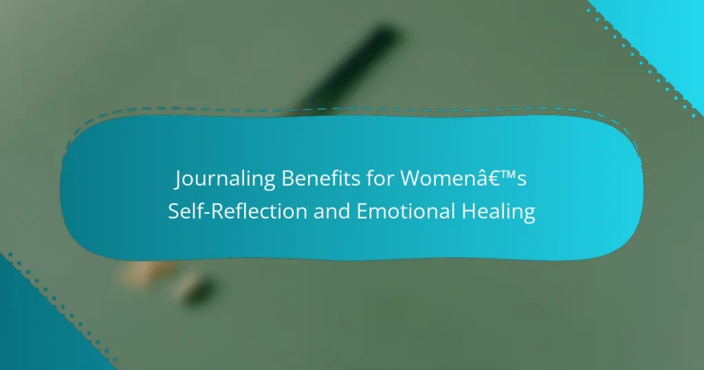 Journaling Benefits for Women’s Self-Reflection and Emotional Healing