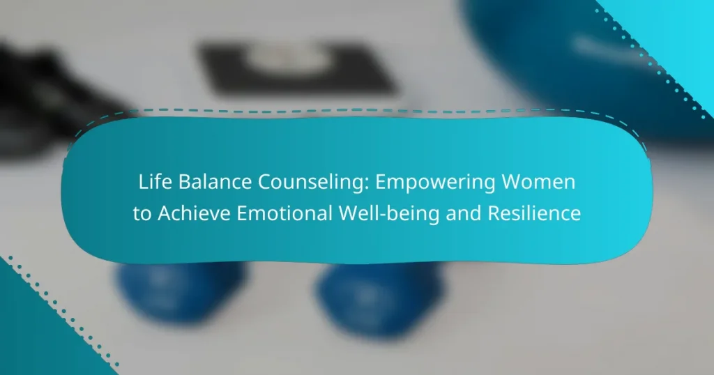 Life Balance Counseling: Empowering Women to Achieve Emotional Well-being and Resilience