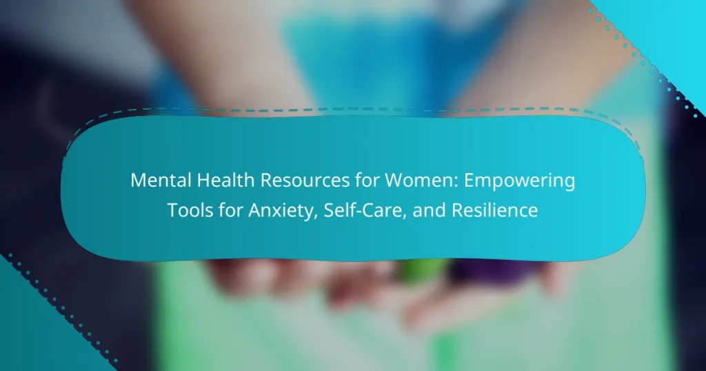 Mental Health Resources for Women: Empowering Tools for Anxiety, Self-Care, and Resilience