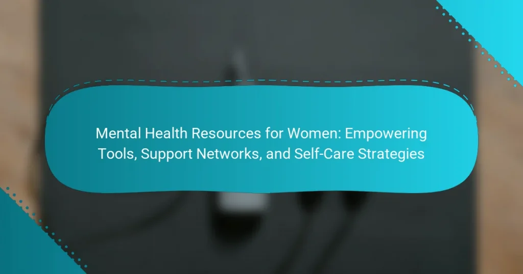 Mental Health Resources for Women: Empowering Tools, Support Networks, and Self-Care Strategies