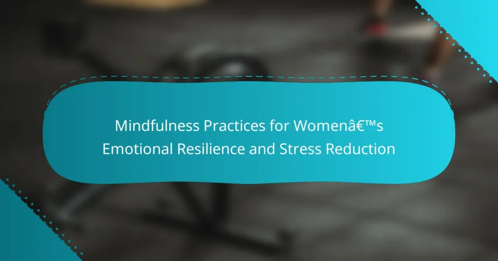 Mindfulness Practices for Women’s Emotional Resilience and Stress Reduction