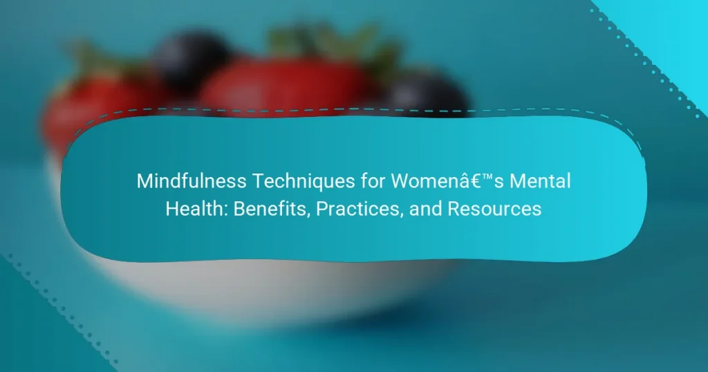 Mindfulness Techniques for Women’s Mental Health: Benefits, Practices, and Resources
