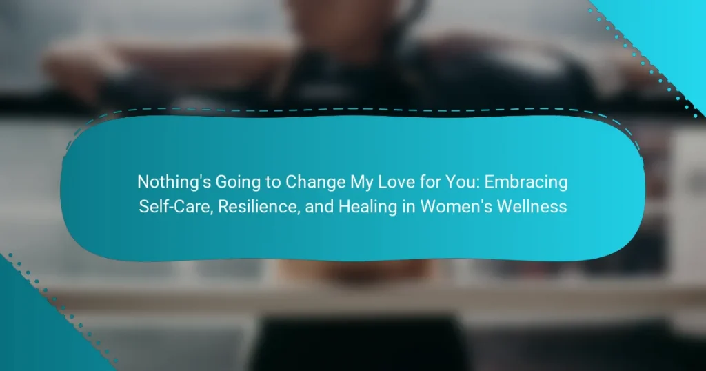 Nothing’s Going to Change My Love for You: Embracing Self-Care, Resilience, and Healing in Women’s Wellness