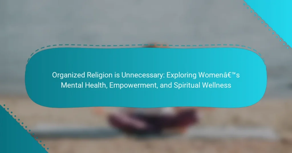 Organized Religion is Unnecessary: Exploring Women’s Mental Health, Empowerment, and Spiritual Wellness