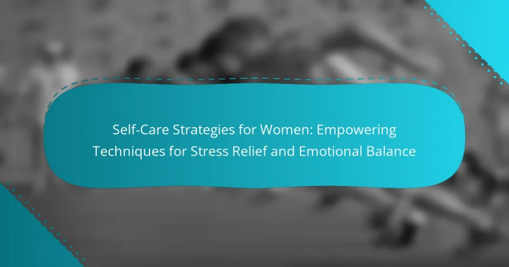 Self-Care Strategies for Women: Empowering Techniques for Stress Relief and Emotional Balance