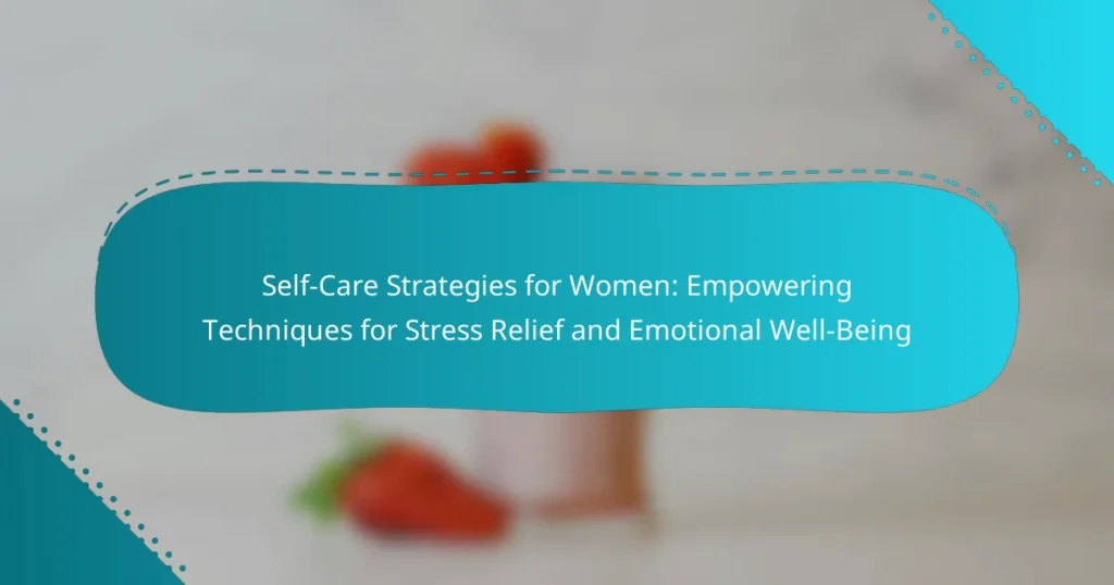 Self-Care Strategies for Women: Empowering Techniques for Stress Relief and Emotional Well-Being