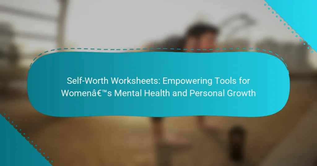 Self-Worth Worksheets: Empowering Tools for Women’s Mental Health and Personal Growth