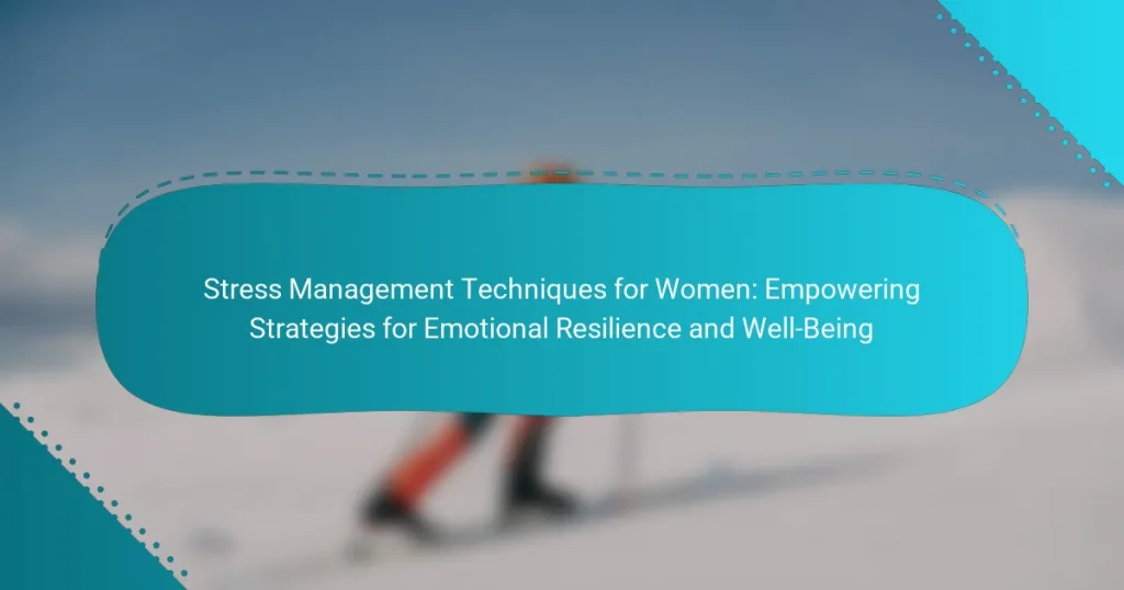Stress Management Techniques for Women: Empowering Strategies for Emotional Resilience and Well-Being