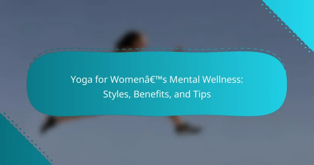 Yoga for Women’s Mental Wellness: Styles, Benefits, and Tips