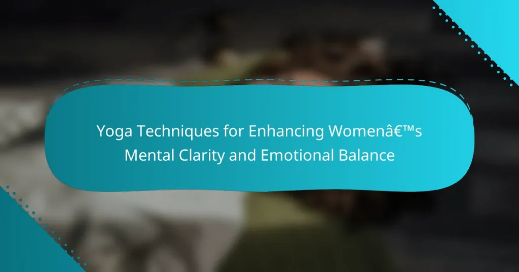 Yoga Techniques for Enhancing Women’s Mental Clarity and Emotional Balance
