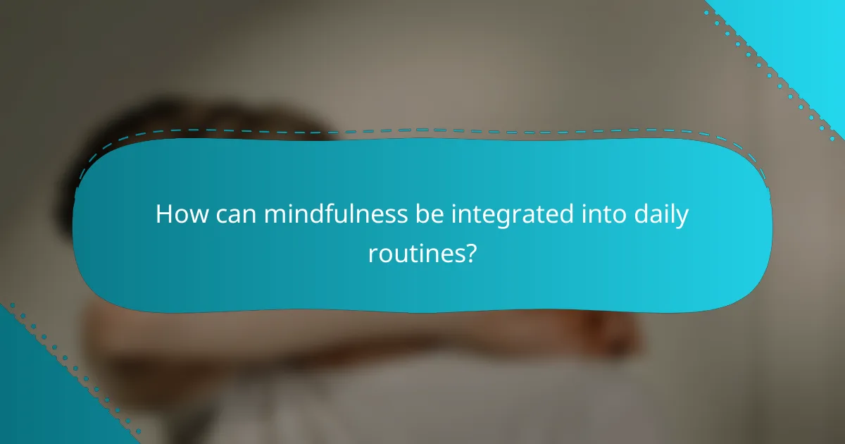 How can mindfulness be integrated into daily routines?