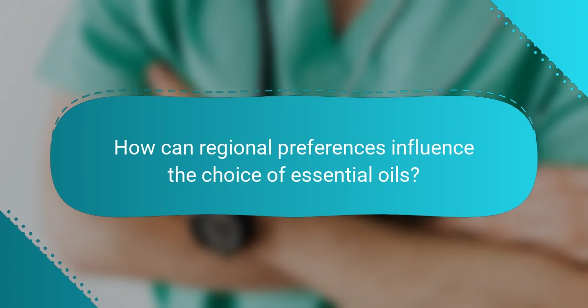 How can regional preferences influence the choice of essential oils?