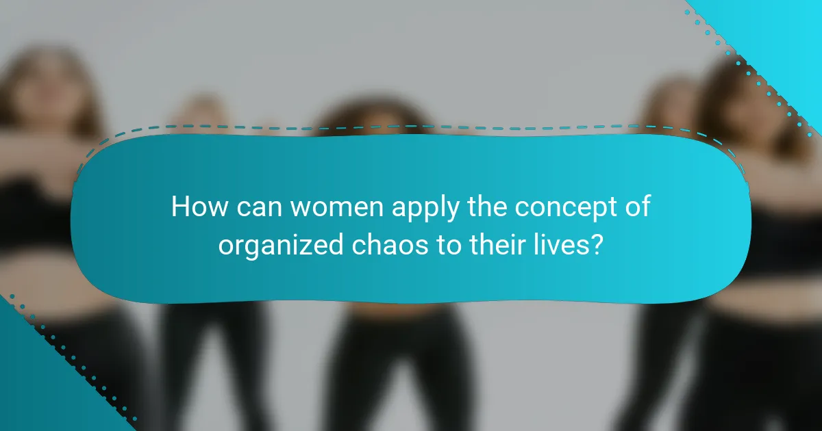 How can women apply the concept of organized chaos to their lives?