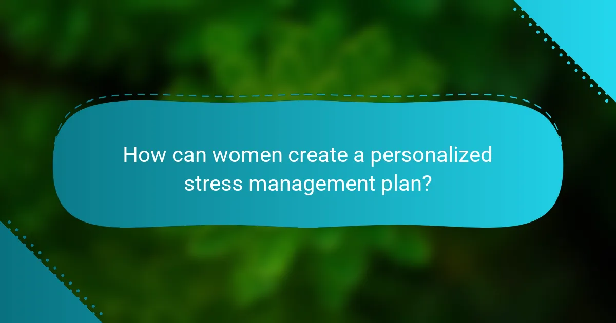 How can women create a personalized stress management plan?
