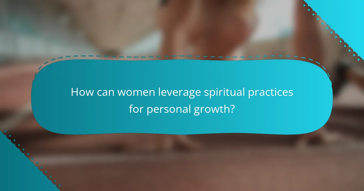How can women leverage spiritual practices for personal growth?