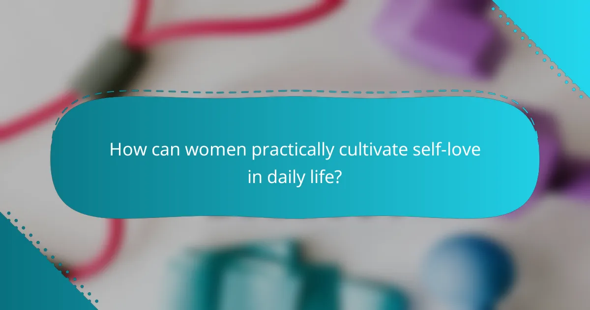 How can women practically cultivate self-love in daily life?
