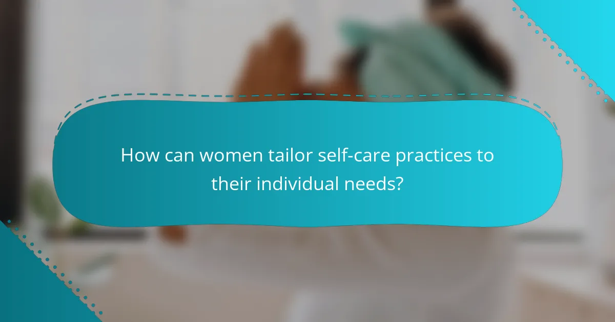 How can women tailor self-care practices to their individual needs?