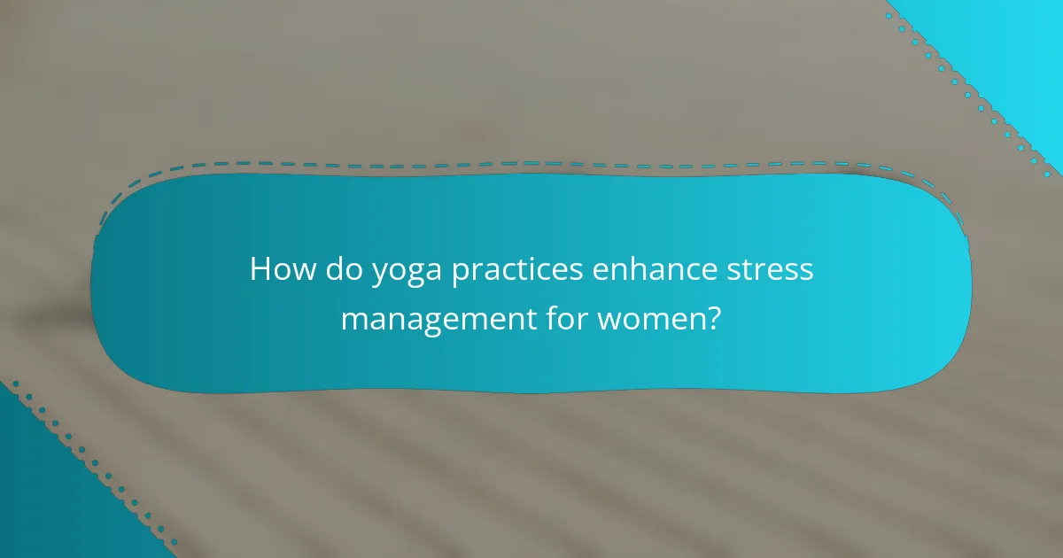How do yoga practices enhance stress management for women?