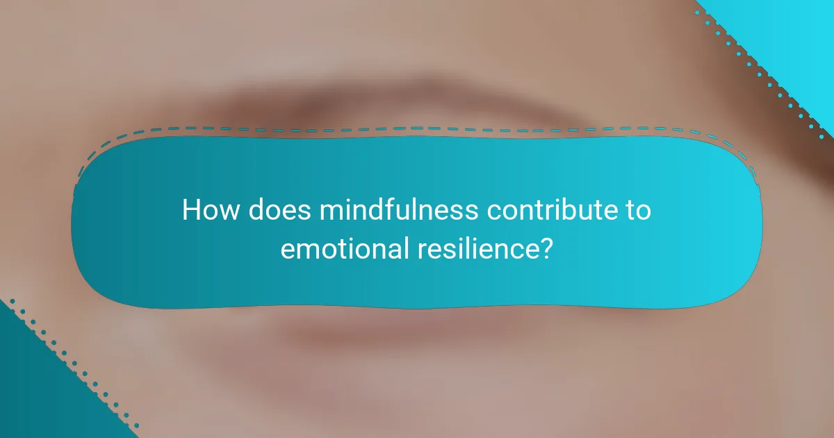 How does mindfulness contribute to emotional resilience?