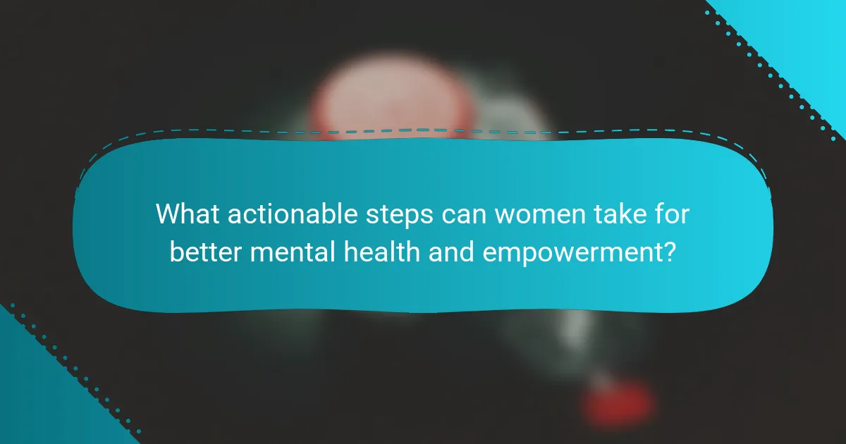 What actionable steps can women take for better mental health and empowerment?