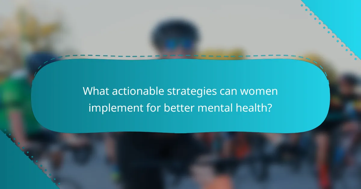 What actionable strategies can women implement for better mental health?
