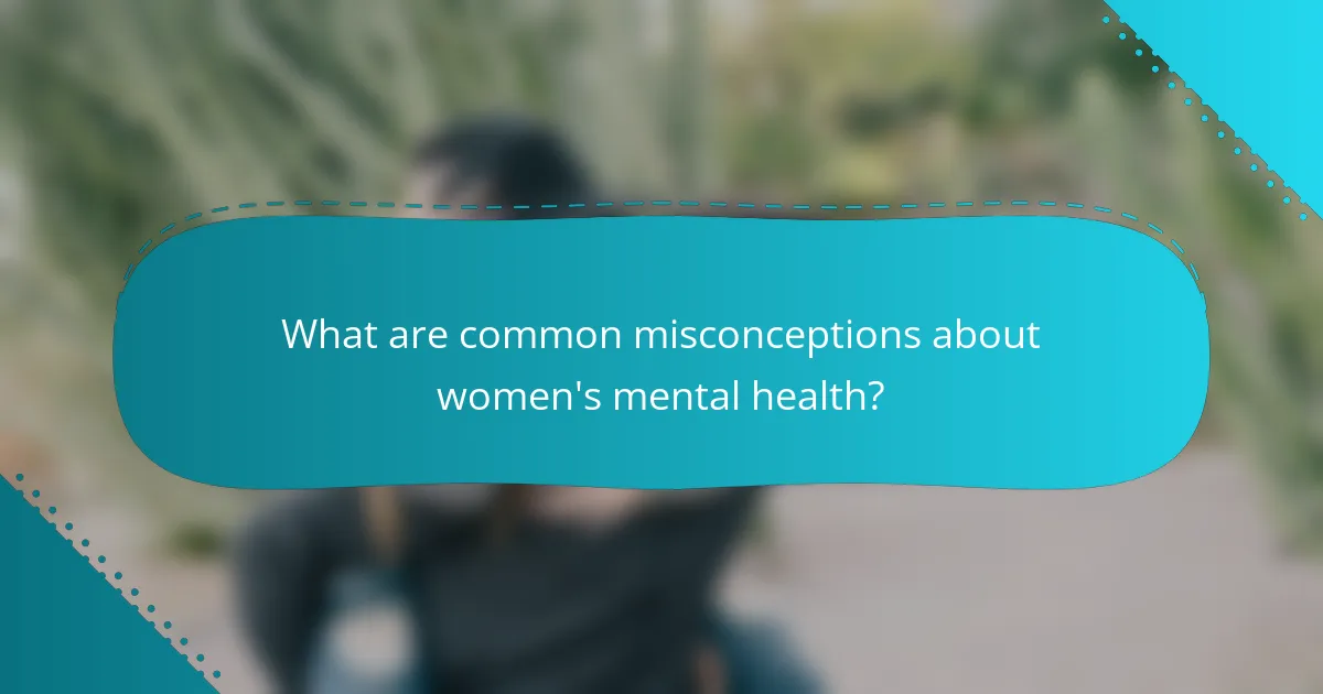 What are common misconceptions about women's mental health?