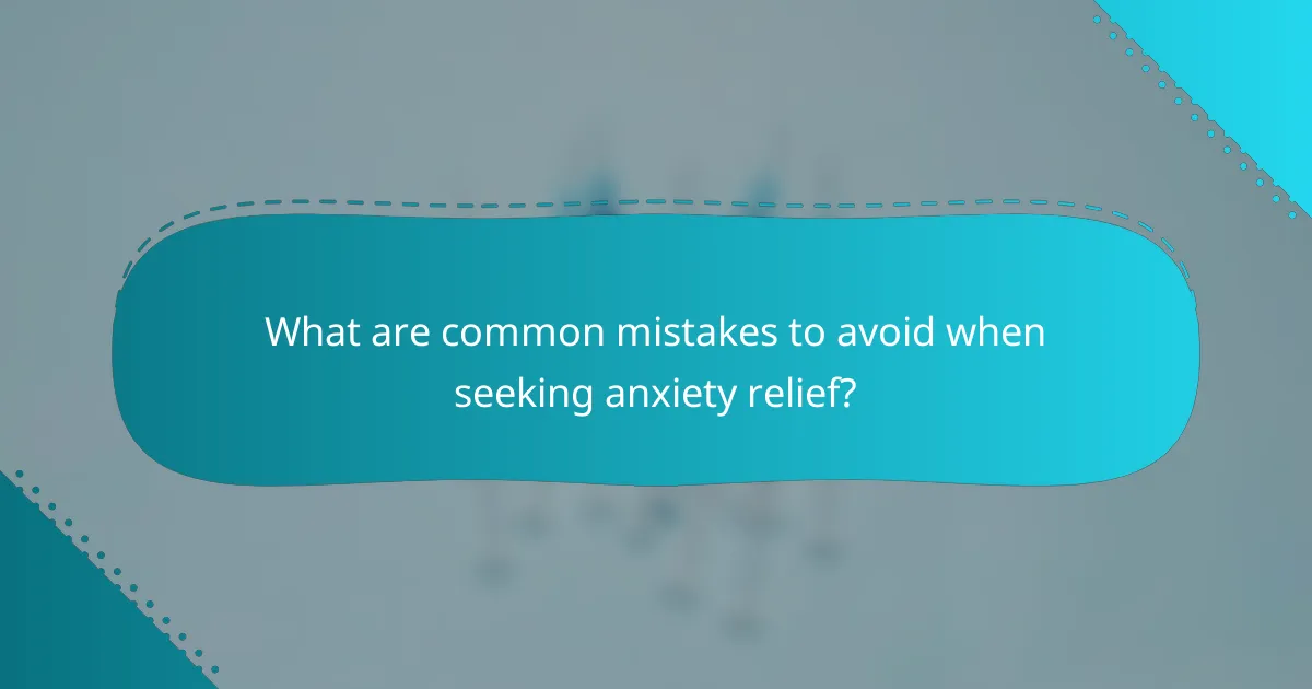What are common mistakes to avoid when seeking anxiety relief?