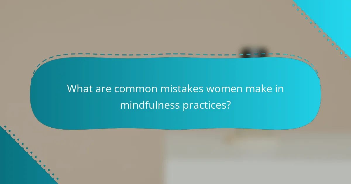 What are common mistakes women make in mindfulness practices?