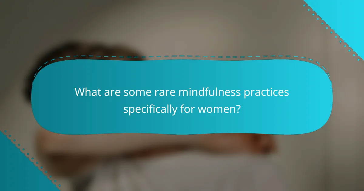 What are some rare mindfulness practices specifically for women?