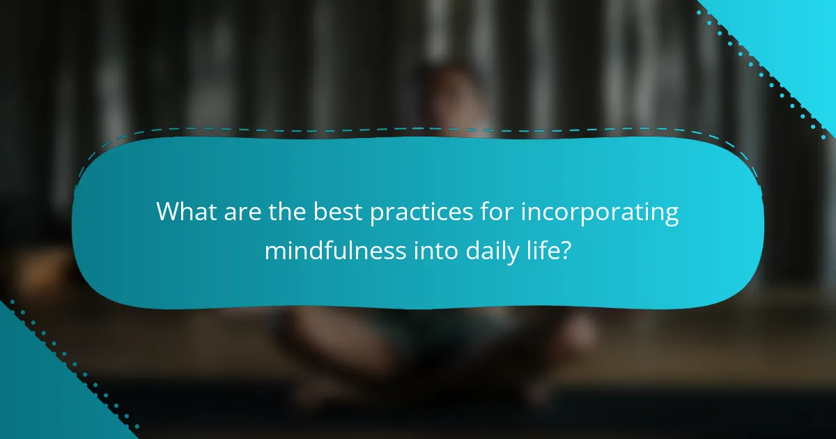 What are the best practices for incorporating mindfulness into daily life?