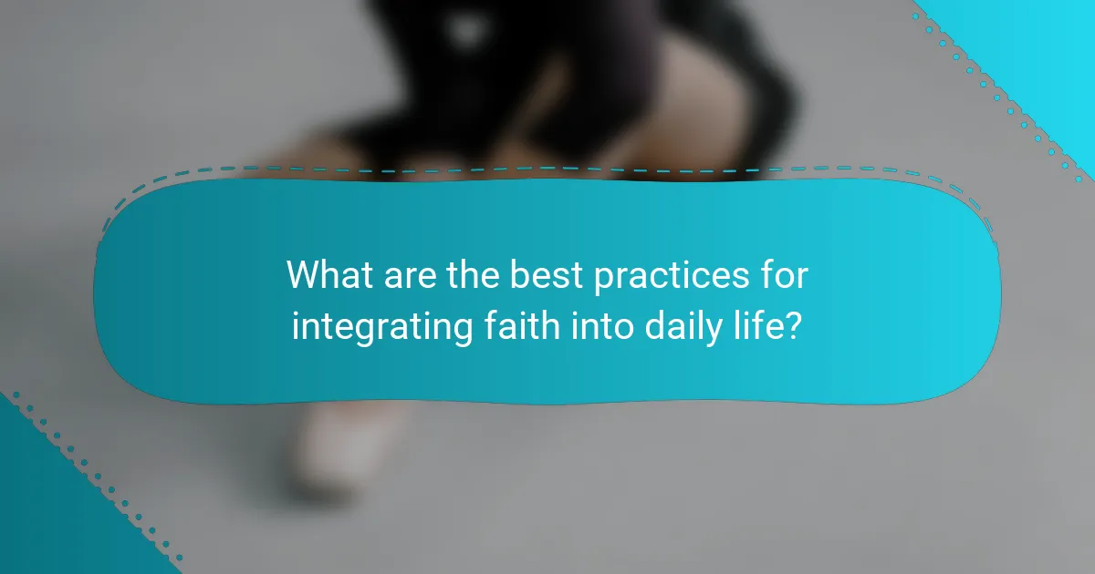 What are the best practices for integrating faith into daily life?