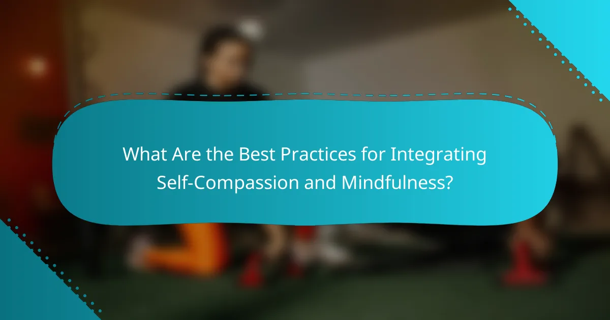 What Are the Best Practices for Integrating Self-Compassion and Mindfulness?