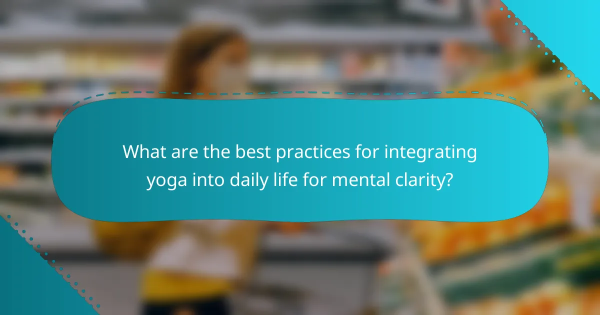 What are the best practices for integrating yoga into daily life for mental clarity?
