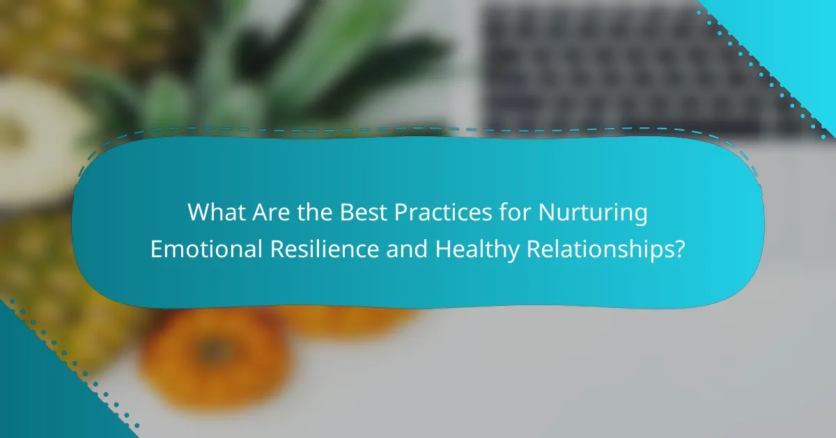 What Are the Best Practices for Nurturing Emotional Resilience and Healthy Relationships?