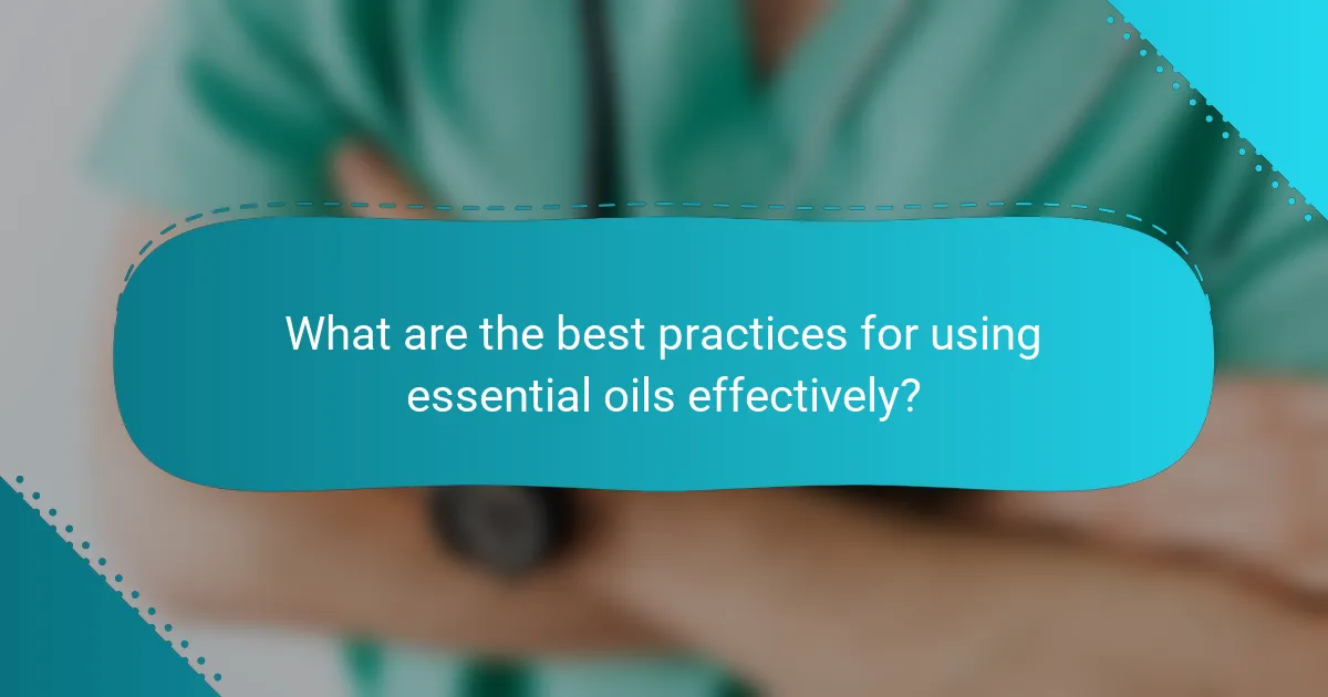 What are the best practices for using essential oils effectively?