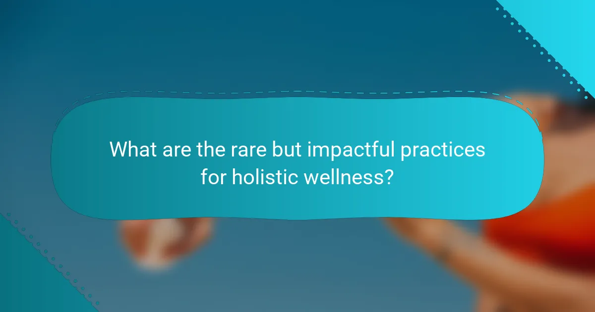 What are the rare but impactful practices for holistic wellness?