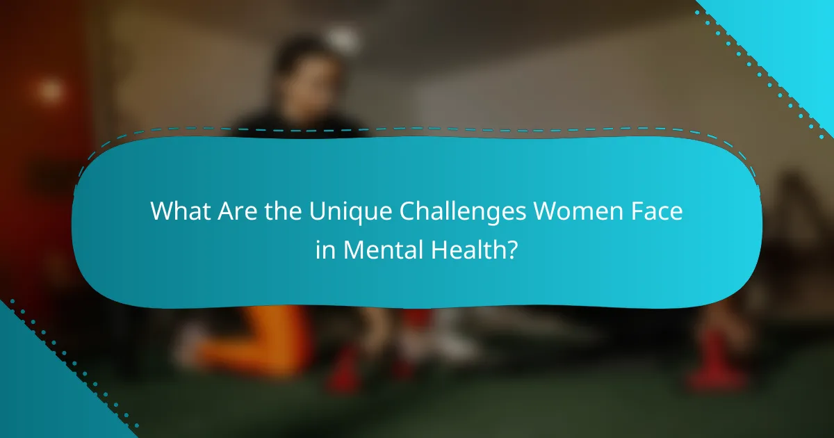 What Are the Unique Challenges Women Face in Mental Health?