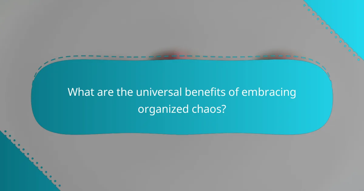 What are the universal benefits of embracing organized chaos?