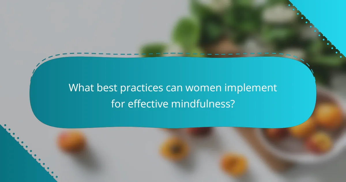 What best practices can women implement for effective mindfulness?