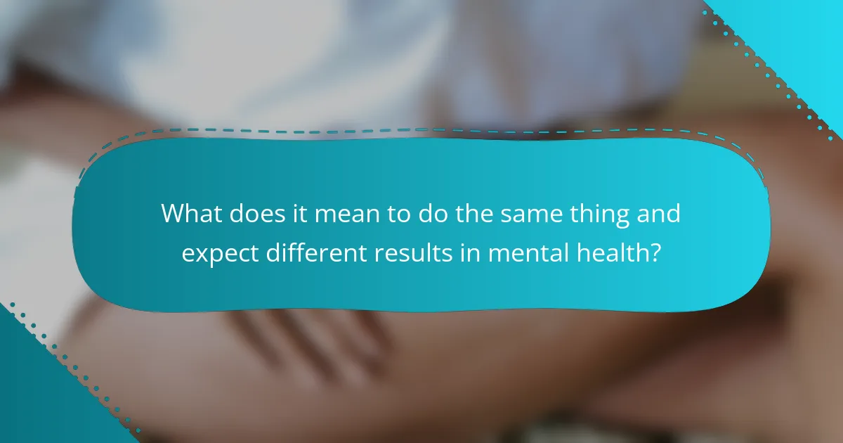 What does it mean to do the same thing and expect different results in mental health?