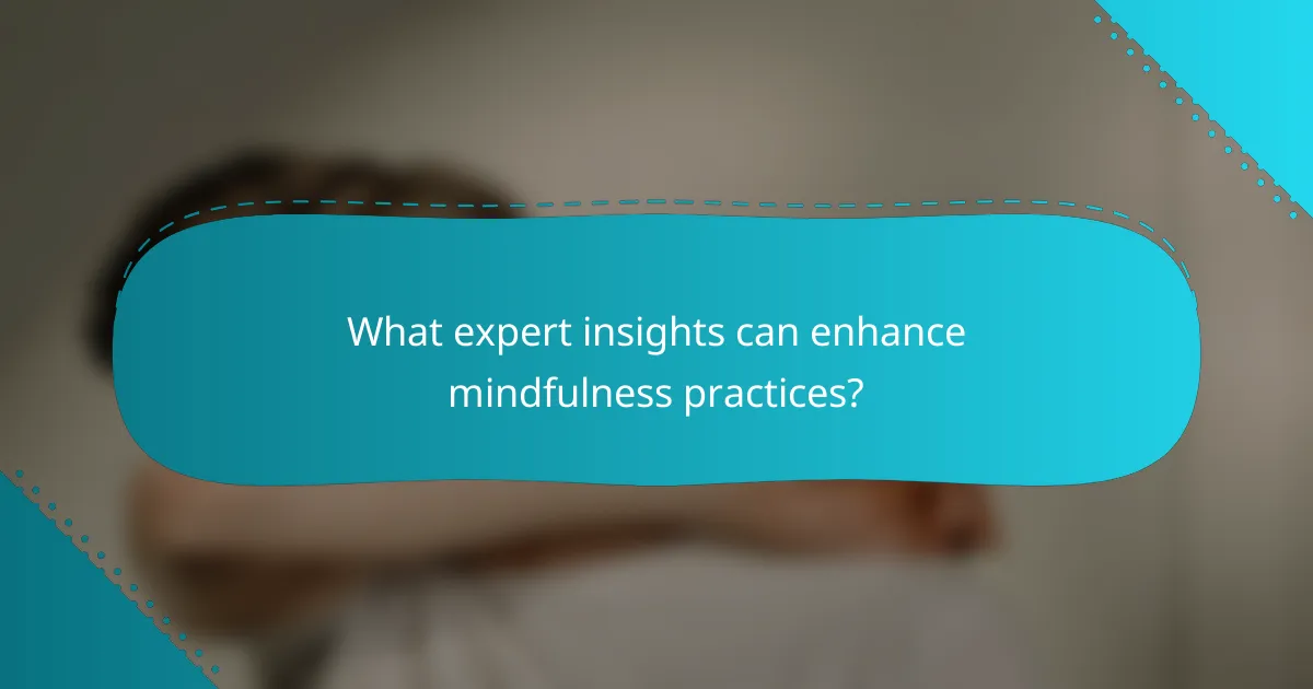 What expert insights can enhance mindfulness practices?