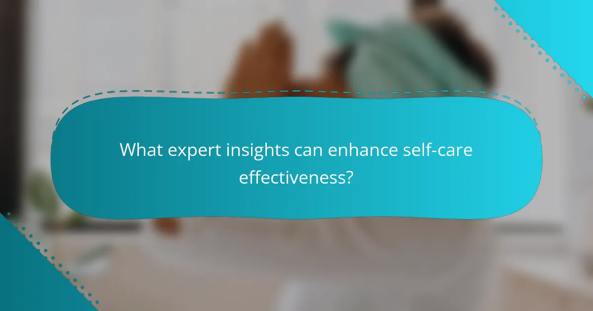 What expert insights can enhance self-care effectiveness?